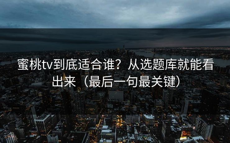 蜜桃tv到底适合谁？从选题库就能看出来（最后一句最关键）