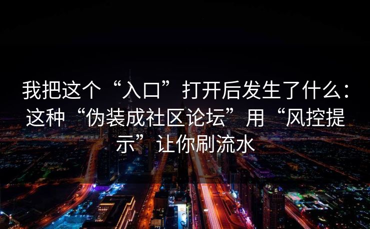 我把这个“入口”打开后发生了什么：这种“伪装成社区论坛”用“风控提示”让你刷流水