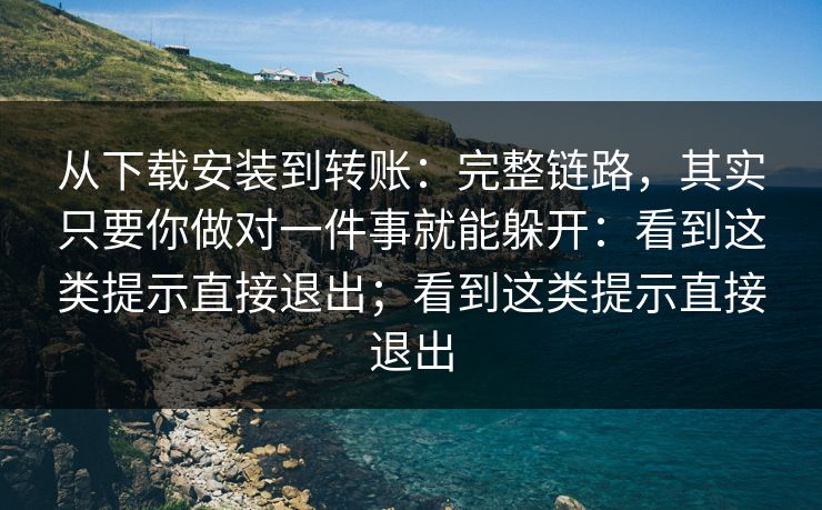 从下载安装到转账：完整链路，其实只要你做对一件事就能躲开：看到这类提示直接退出；看到这类提示直接退出