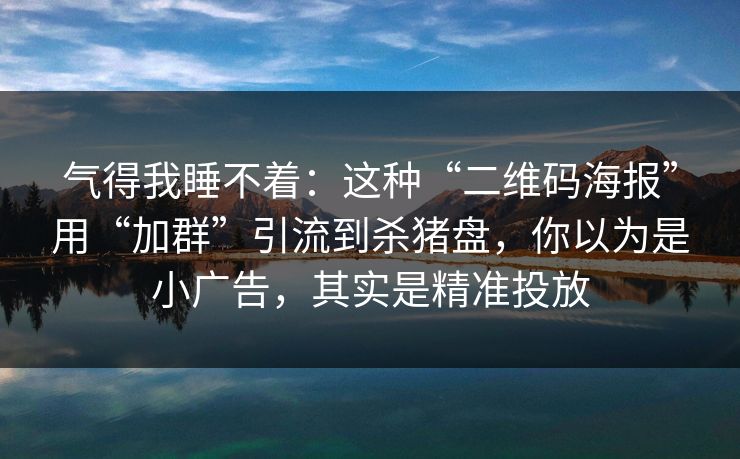 气得我睡不着：这种“二维码海报”用“加群”引流到杀猪盘，你以为是小广告，其实是精准投放