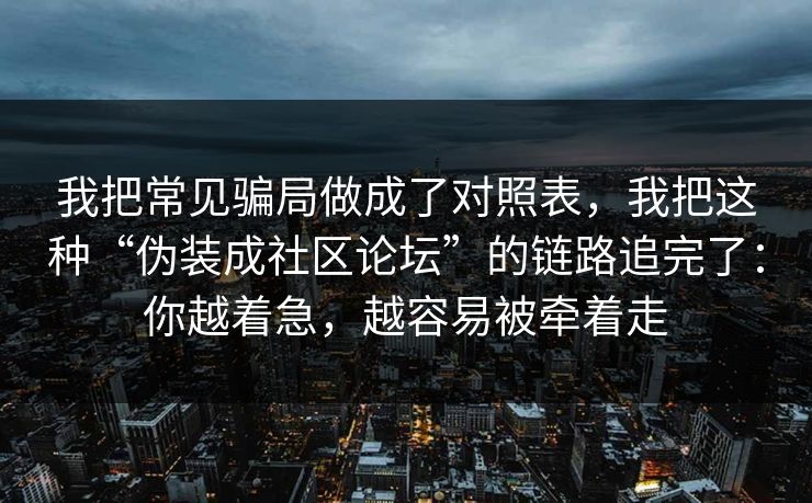 我把常见骗局做成了对照表，我把这种“伪装成社区论坛”的链路追完了：你越着急，越容易被牵着走