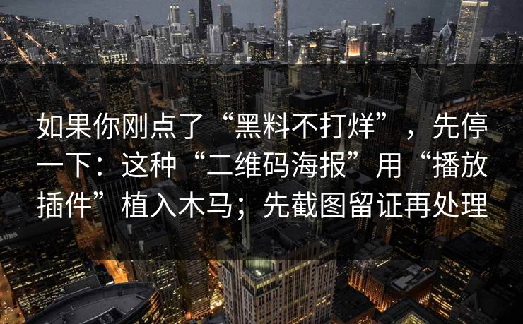 如果你刚点了“黑料不打烊”，先停一下：这种“二维码海报”用“播放插件”植入木马；先截图留证再处理