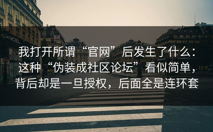 我打开所谓“官网”后发生了什么：这种“伪装成社区论坛”看似简单，背后却是一旦授权，后面全是连环套