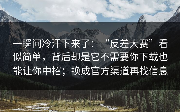 一瞬间冷汗下来了:“反差大赛”看似简单,背后却是它不需要你下载也能让你中招;换成官方渠道再找信息 一瞬间冷汗下来了:“反差大赛”看似简单,背后却是它不需要你下载也能让你中招;换成官方渠道再找信息