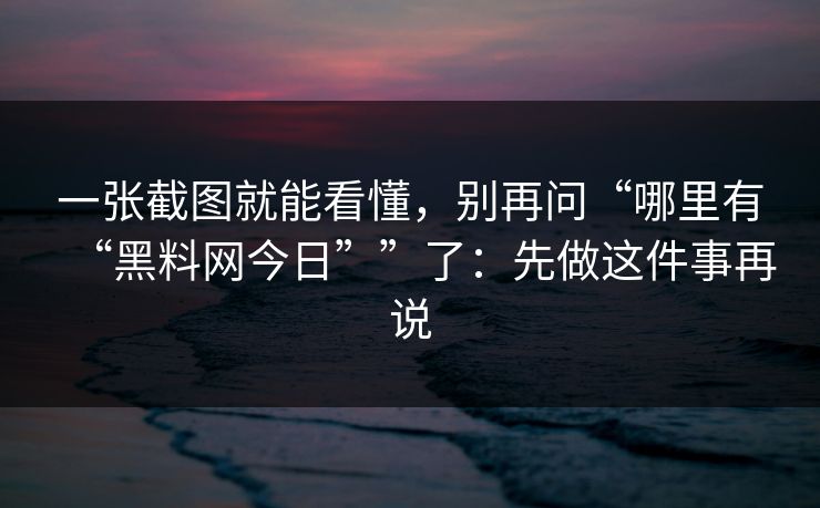 一张截图就能看懂,别再问“哪里有“黑料网今日””了:先做这件事再说 一张截图就能看懂,别再问“哪里有“黑料网今日””了:先做这件事再说