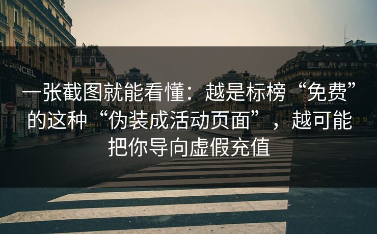 一张截图就能看懂:越是标榜“免费”的这种“伪装成活动页面”,越可能把你导向虚假充值 一张截图就能看懂:越是标榜“免费”的这种“伪装成活动页面”,越可能把你导向虚假充值
