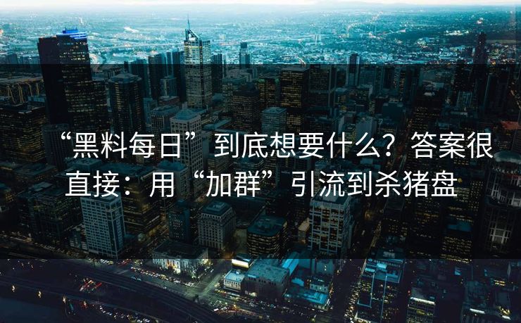 “黑料每日”到底想要什么?答案很直接:用“加群”引流到杀猪盘 “黑料每日”到底想要什么?答案很直接:用“加群”引流到杀猪盘
