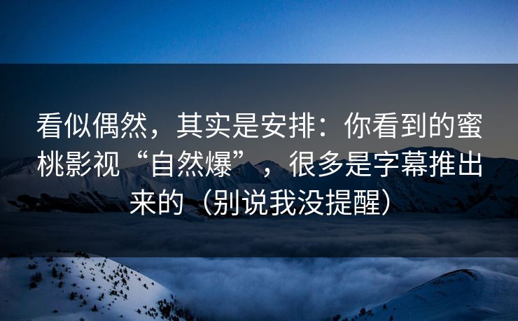 看似偶然,其实是安排:你看到的蜜桃影视“自然爆”,很多是字幕推出来的(别说我没提醒) 看似偶然,其实是安排:你看到的蜜桃影视“自然爆”,很多是字幕推出来的(别说我没提醒)