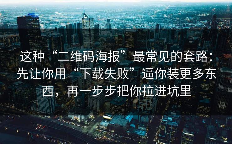 这种“二维码海报”最常见的套路:先让你用“下载失败”逼你装更多东西,再一步步把你拉进坑里 这种“二维码海报”最常见的套路:先让你用“下载失败”逼你装更多东西,再一步步把你拉进坑里