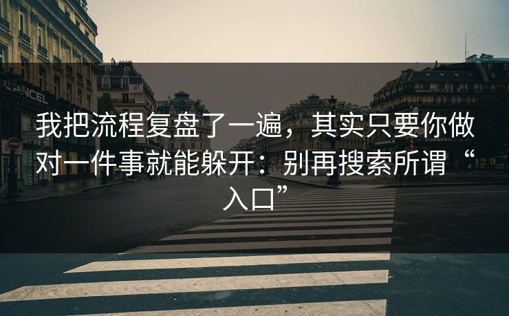 我把流程复盘了一遍,其实只要你做对一件事就能躲开:别再搜索所谓“入口” 我把流程复盘了一遍,其实只要你做对一件事就能躲开:别再搜索所谓“入口”