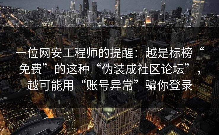 一位网安工程师的提醒：越是标榜“免费”的这种“伪装成社区论坛”，越可能用“账号异常”骗你登录
