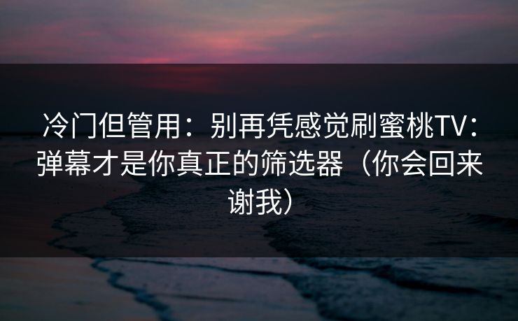 冷门但管用：别再凭感觉刷蜜桃TV：弹幕才是你真正的筛选器（你会回来谢我）