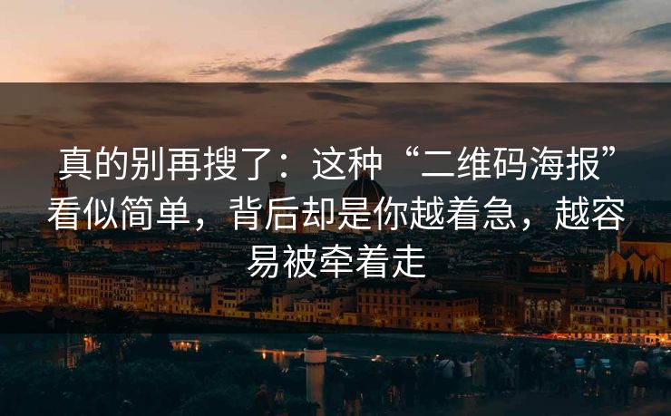 真的别再搜了：这种“二维码海报”看似简单，背后却是你越着急，越容易被牵着走