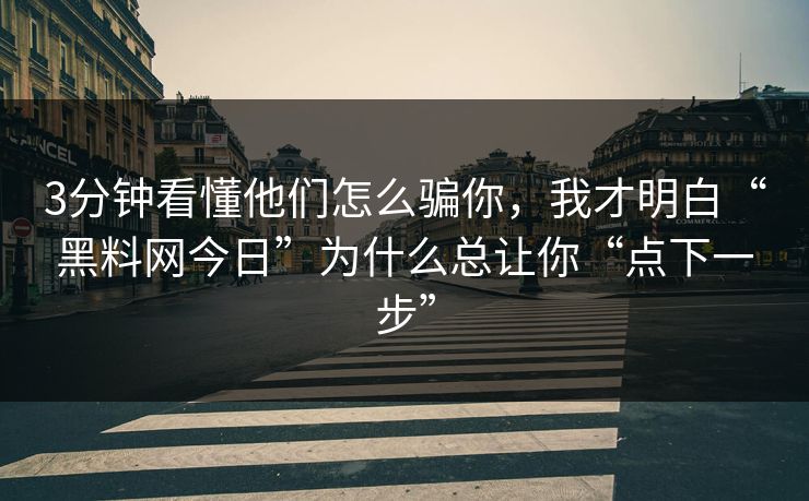 3分钟看懂他们怎么骗你，我才明白“黑料网今日”为什么总让你“点下一步”