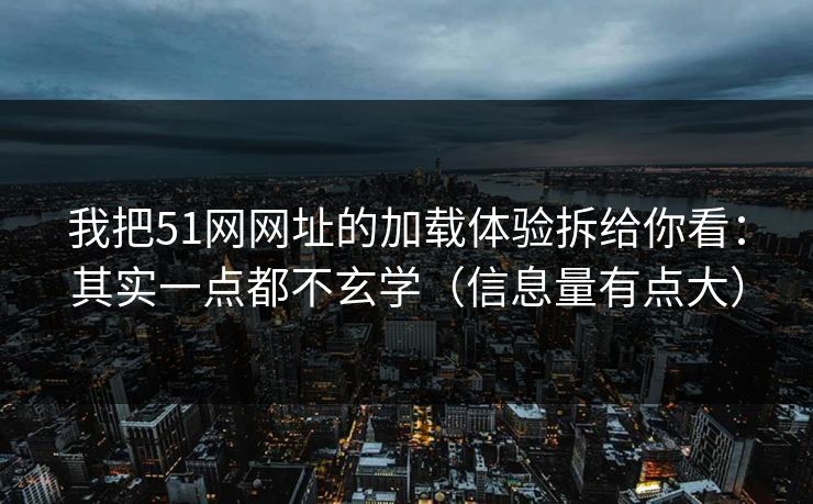 我把51网网址的加载体验拆给你看：其实一点都不玄学（信息量有点大）