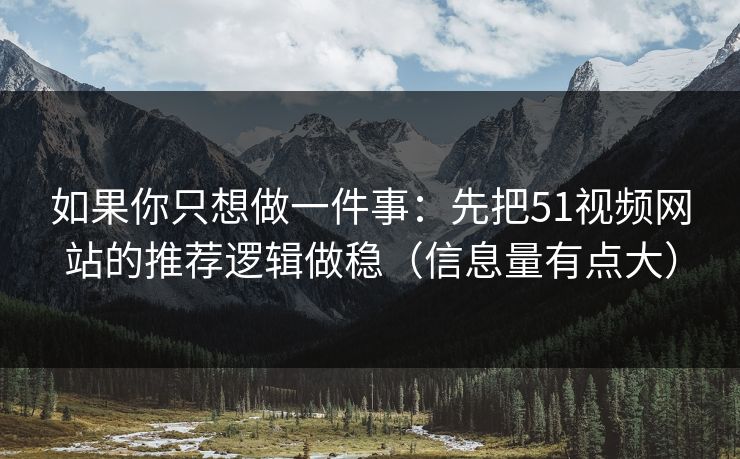 如果你只想做一件事：先把51视频网站的推荐逻辑做稳（信息量有点大）