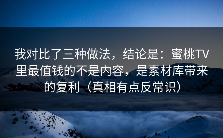 我对比了三种做法，结论是：蜜桃TV里最值钱的不是内容，是素材库带来的复利（真相有点反常识）