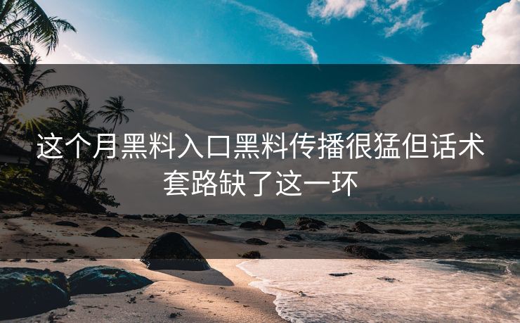 这个月黑料入口黑料传播很猛但话术套路缺了这一环 这个月黑料入口黑料传播很猛但话术套路缺了这一环