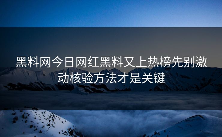 黑料网今日网红黑料又上热榜先别激动核验方法才是关键 黑料网今日网红黑料又上热榜先别激动核验方法才是关键